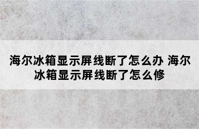 海尔冰箱显示屏线断了怎么办 海尔冰箱显示屏线断了怎么修